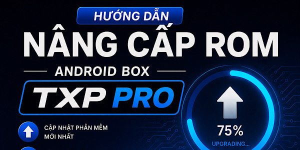 Hướng dẫn nâng cấp rom cho box TXP Pro